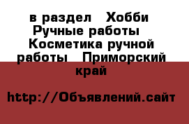  в раздел : Хобби. Ручные работы » Косметика ручной работы . Приморский край